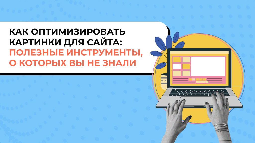 Как оптимизировать картинки для сайта: полезные инструменты, о которых вы не знали